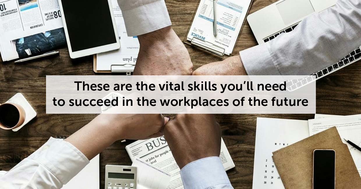 These are the vital skills you’ll need to succeed in the workplaces of the future