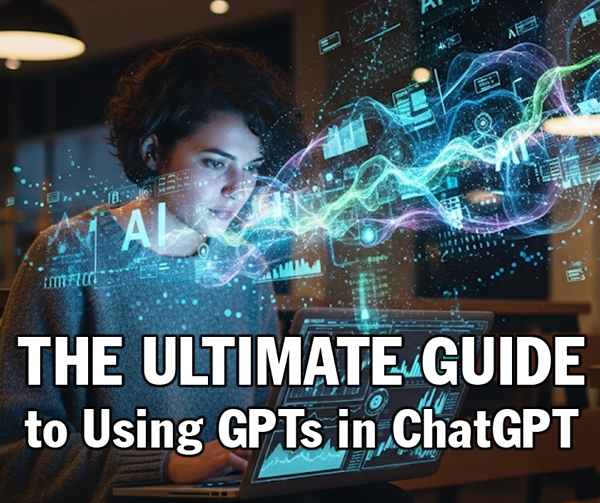 The Ultimate Guide to Using GPTs in ChatGPT