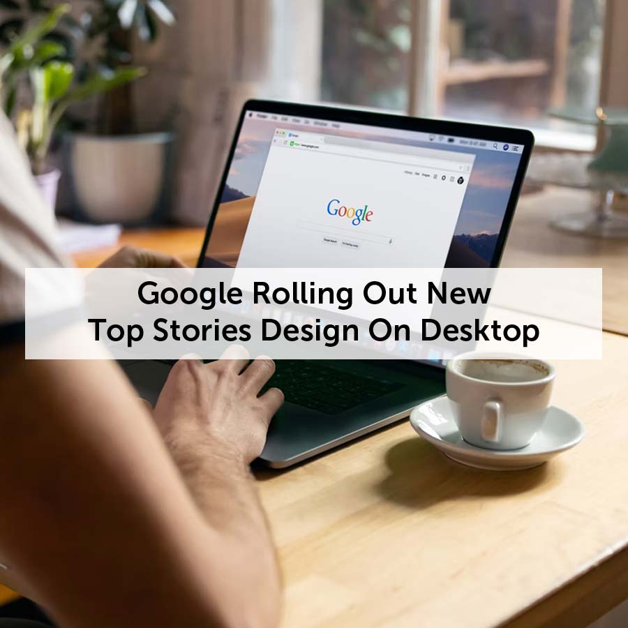 Google Rolling Out New Top Stories Design On Desktop