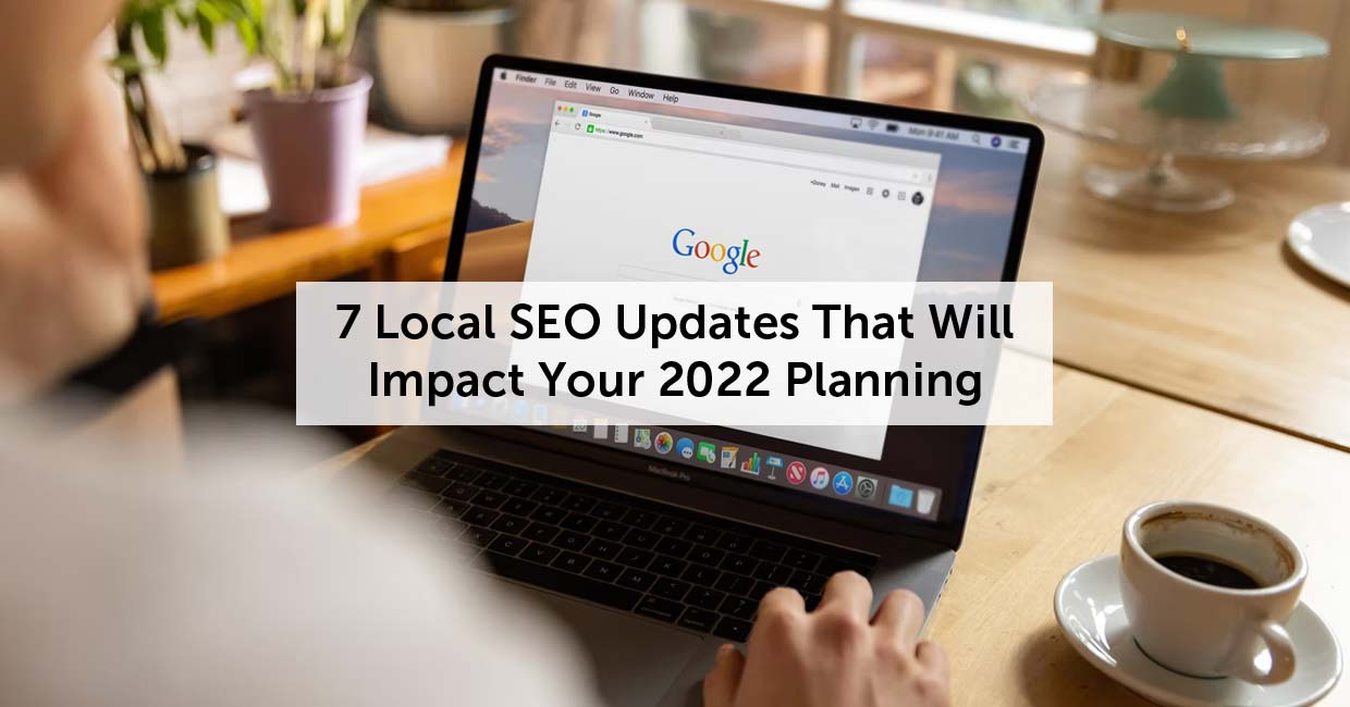 7 Local SEO Updates That Will Impact Your 2022 Planning