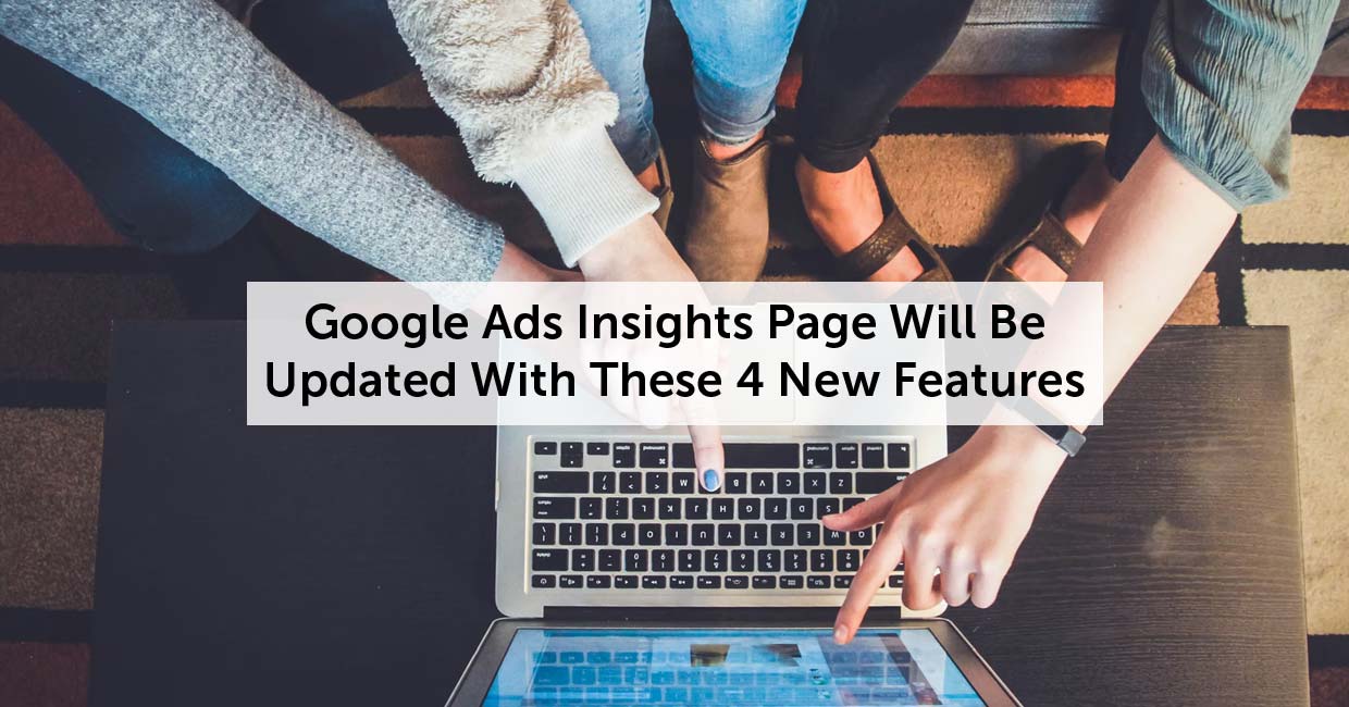 Google Ads Insights Page Will Be Updated With These 4 New Features