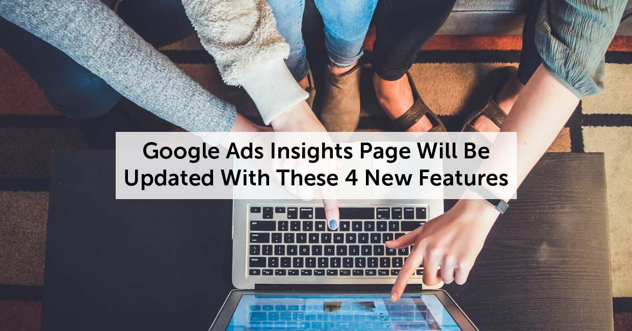 Google Ads Insights Page Will Be Updated With These 4 New Features