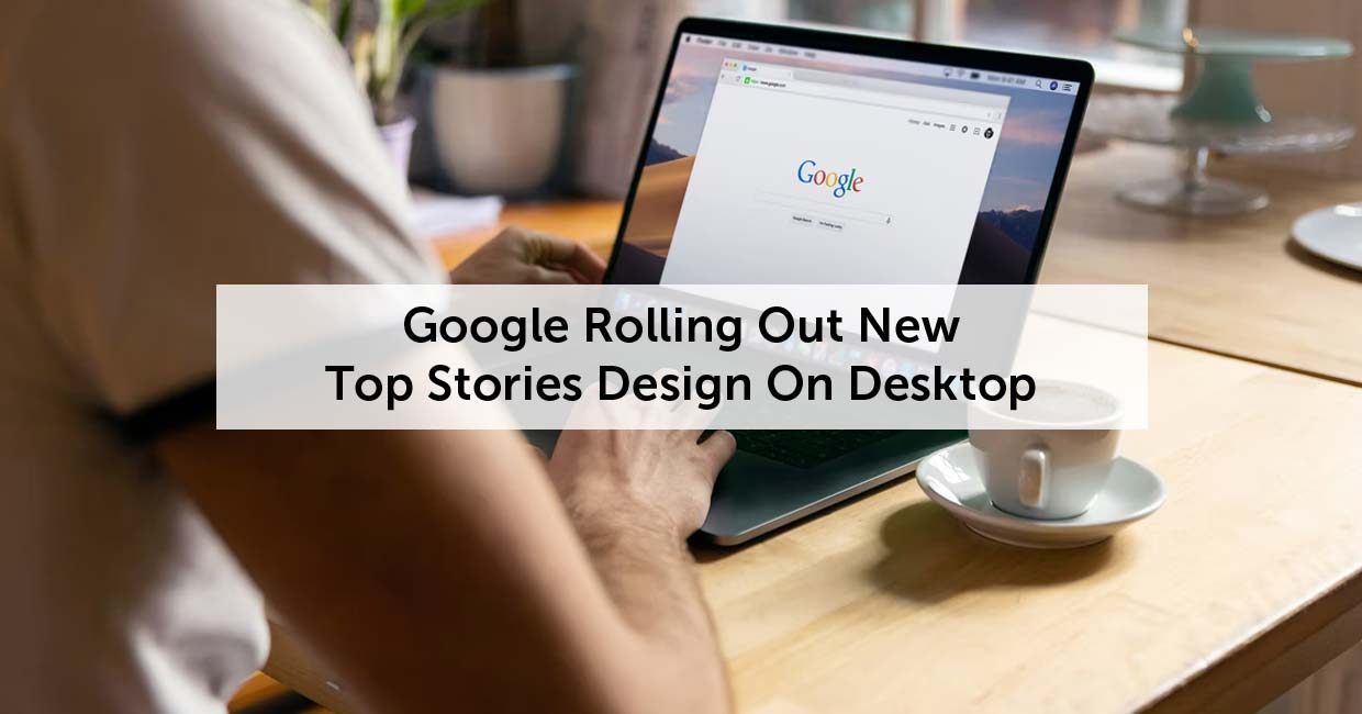 Google Rolling Out New Top Stories Design On Desktop